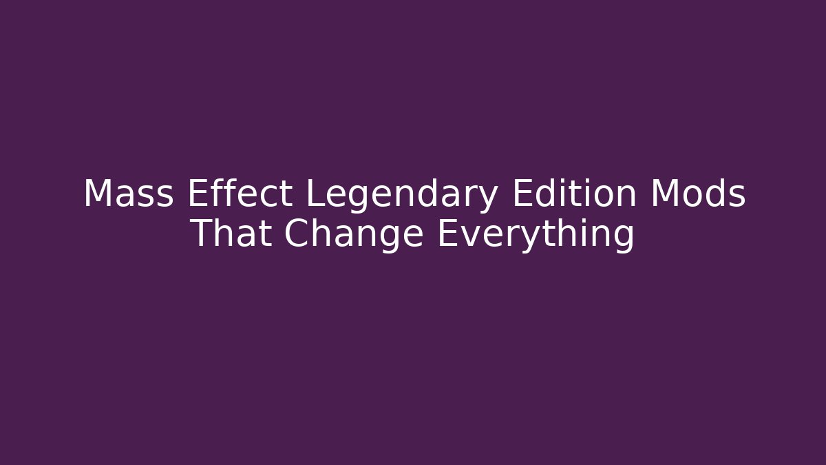 Mass Effect Legendary Edition Mods That Change Everything