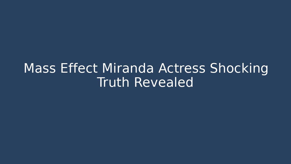 Mass Effect Miranda Actress Shocking Truth Revealed