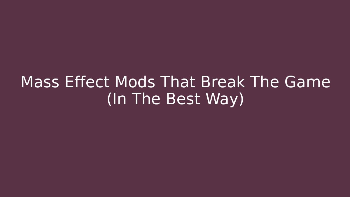 Mass Effect Mods That Break The Game (In The Best Way)