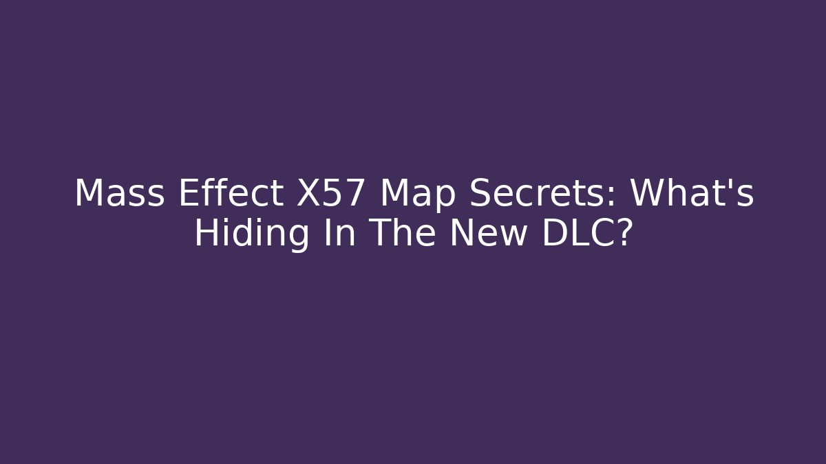 Mass Effect X57 Map Secrets: What's Hiding In The New DLC?