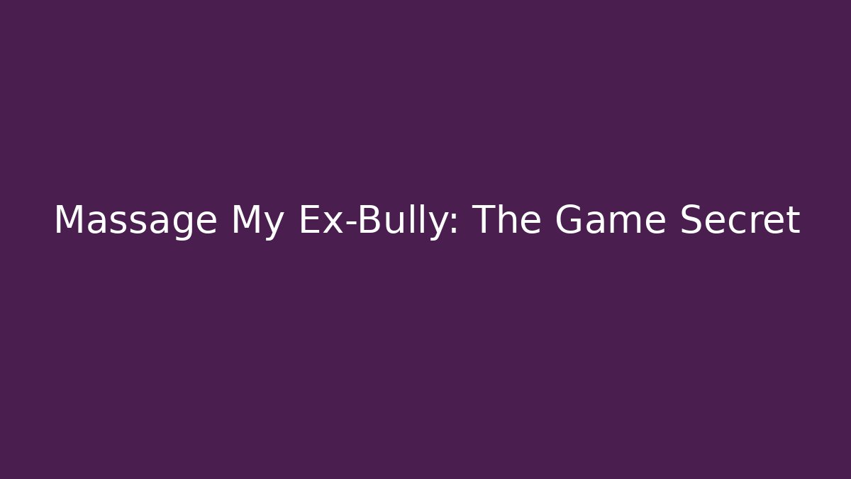 Massage My Ex-Bully: The Game Secret