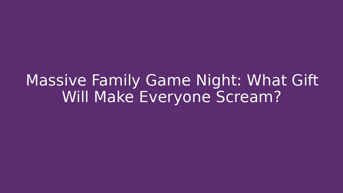 Massive Family Game Night: What Gift Will Make Everyone Scream? - Felix Cat Insurance