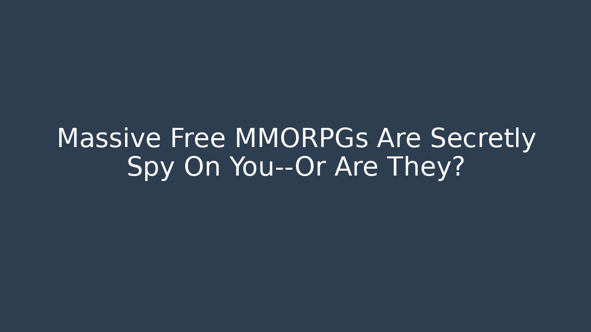 Massive Free MMORPGs Are Secretly Spy On You—Or Are They?