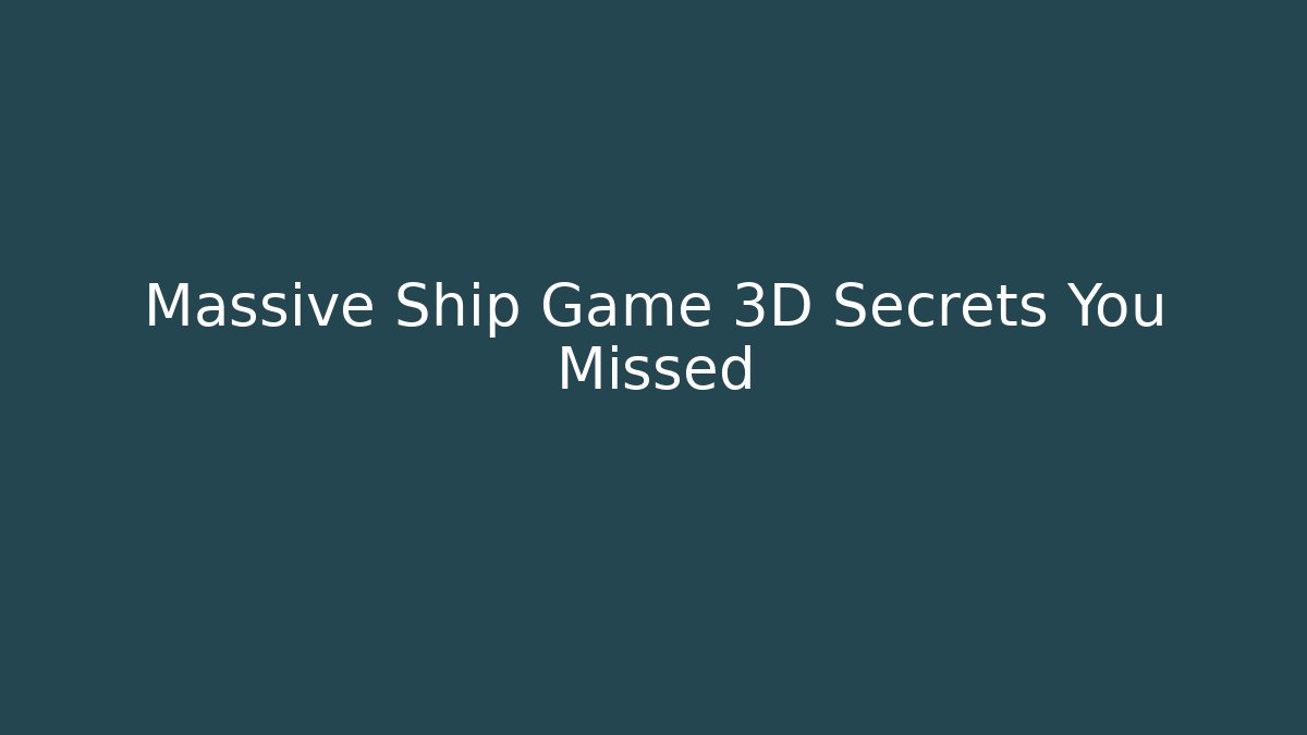 Massive Ship Game 3D Secrets You Missed