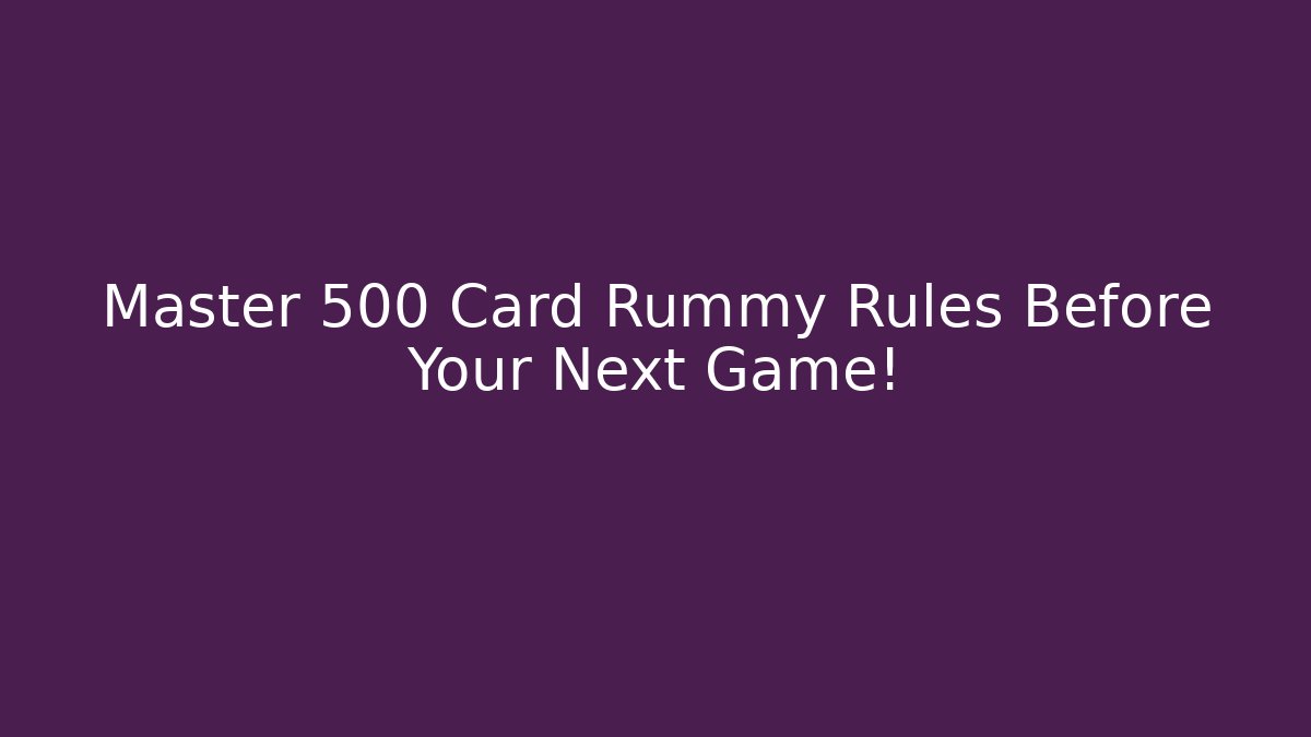 Master 500 Card Rummy Rules Before Your Next Game!