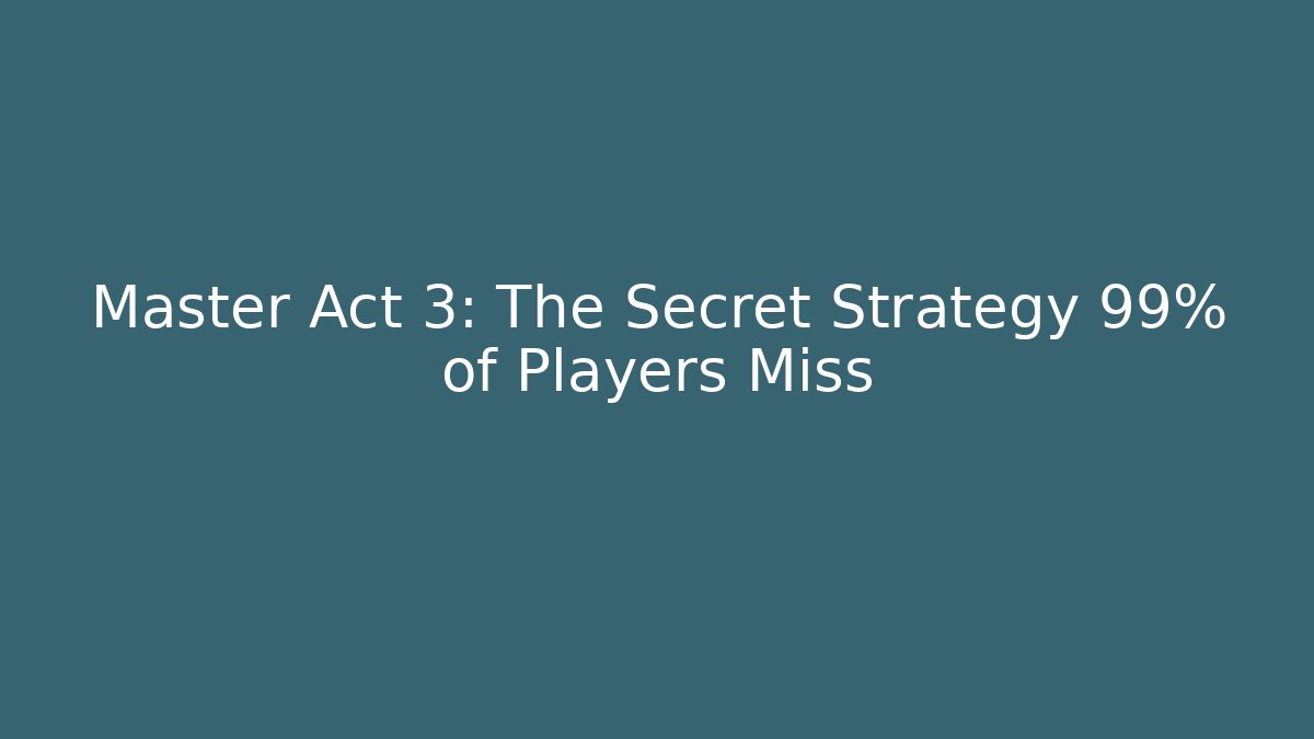 Master Act 3: The Secret Strategy 99% of Players Miss