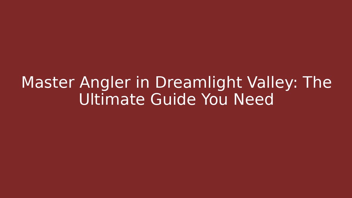 Master Angler in Dreamlight Valley: The Ultimate Guide You Need