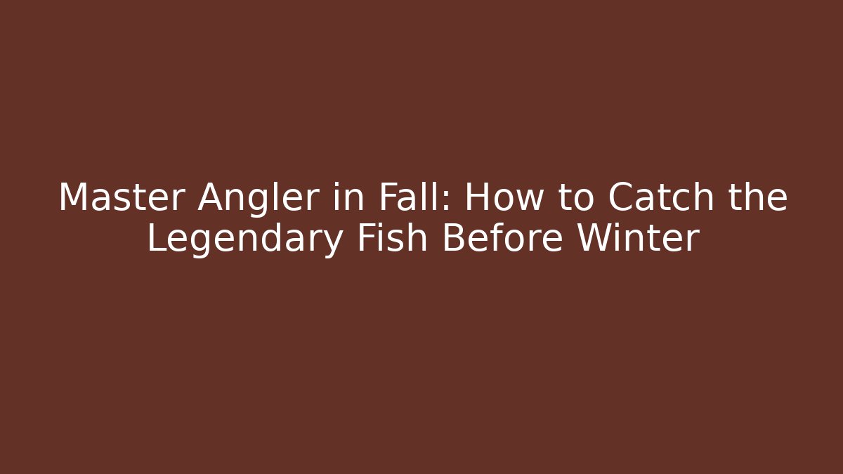 Master Angler in Fall: How to Catch the Legendary Fish Before Winter