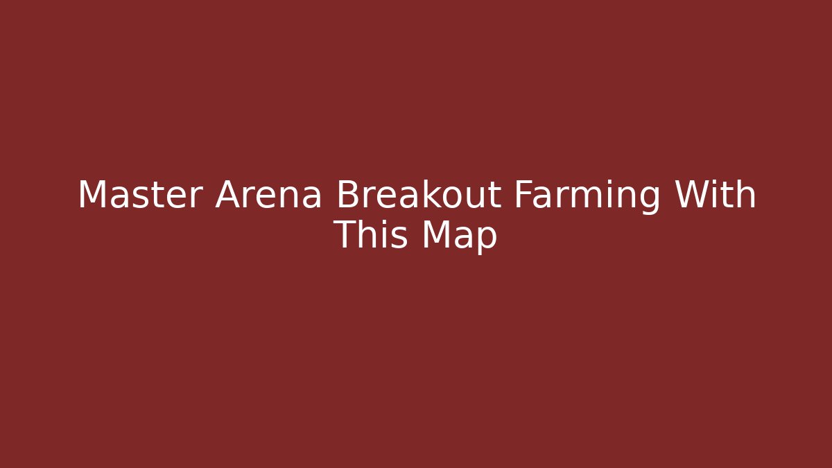 Master Arena Breakout Farming With This Map