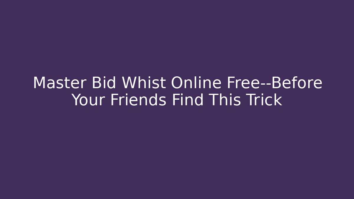 Master Bid Whist Online Free—Before Your Friends Find This Trick