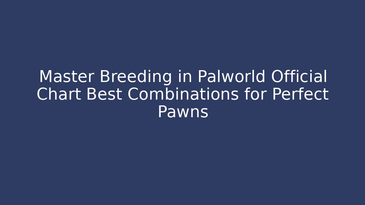Master Breeding in Palworld Official Chart Best Combinations for Perfect Pawns