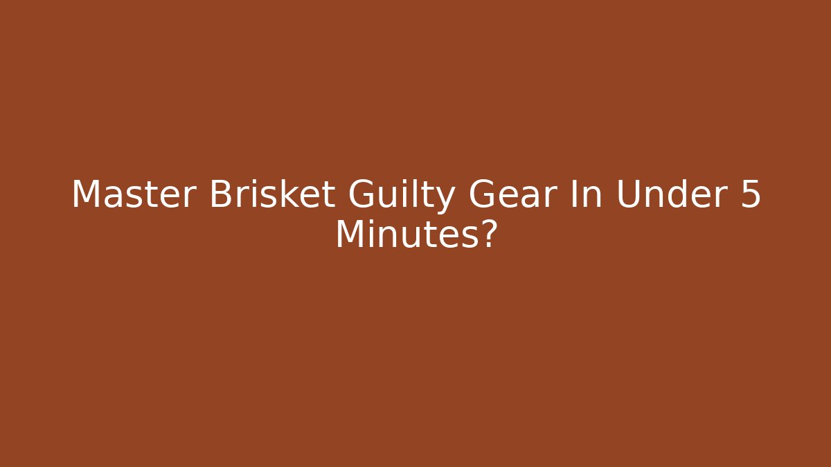Master Brisket Guilty Gear In Under 5 Minutes?