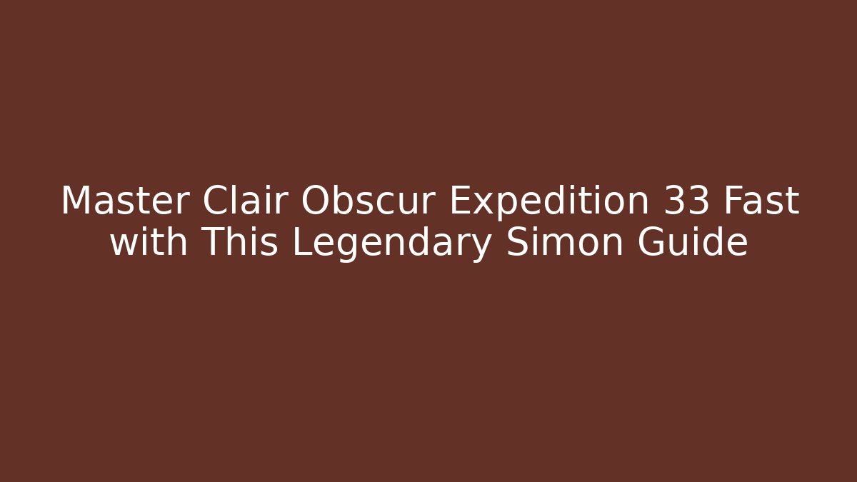 Master Clair Obscur Expedition 33 Fast with This Legendary Simon Guide - Felix Cat Insurance