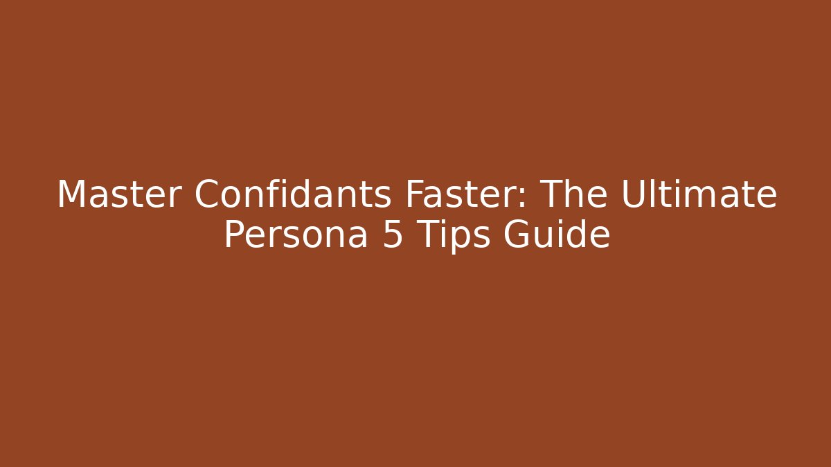 Master Confidants Faster: The Ultimate Persona 5 Tips Guide