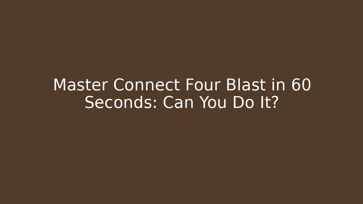 Master Connect Four Blast in 60 Seconds: Can You Do It?