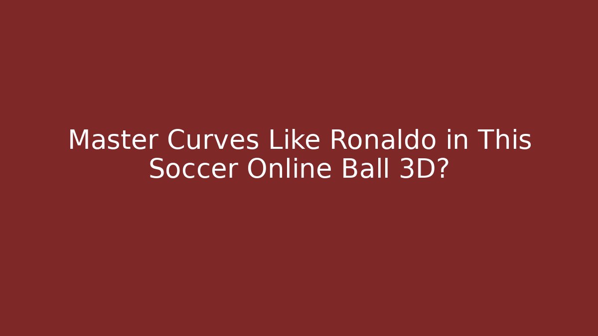 Master Curves Like Ronaldo in This Soccer Online Ball 3D?