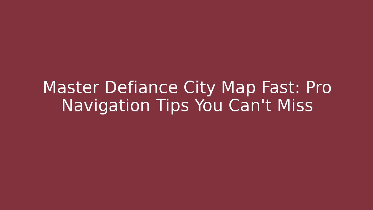 Master Defiance City Map Fast: Pro Navigation Tips You Can't Miss