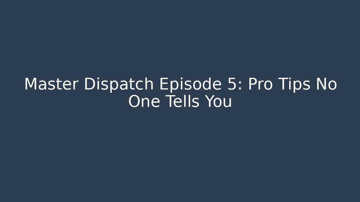 Master Dispatch Episode 5: Pro Tips No One Tells You