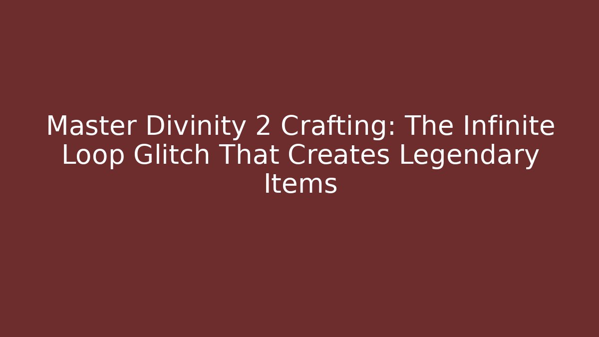 Master Divinity 2 Crafting: The Infinite Loop Glitch That Creates Legendary Items