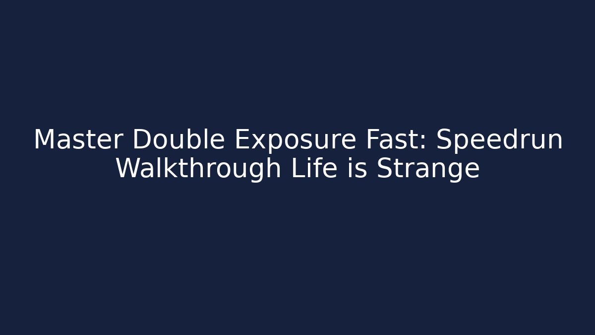 Master Double Exposure Fast: Speedrun Walkthrough Life is Strange