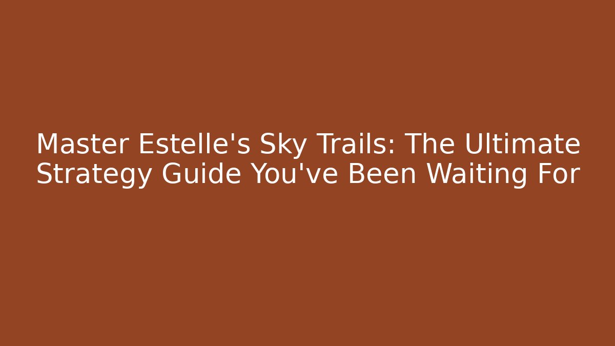 Master Estelle's Sky Trails: The Ultimate Strategy Guide You've Been Waiting For