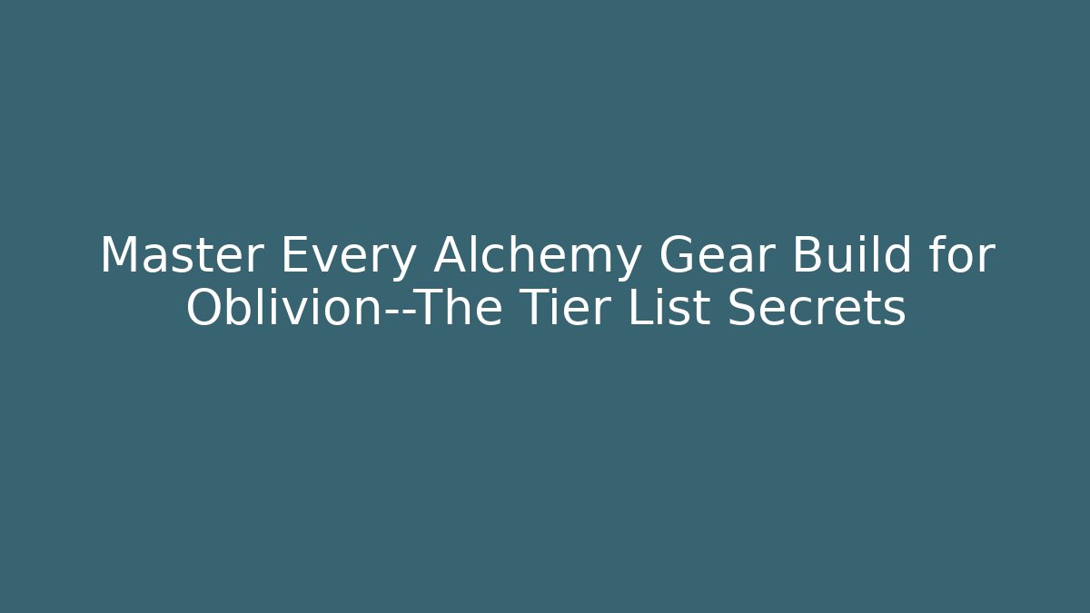 Master Every Alchemy Gear Build for Oblivion—The Tier List Secrets