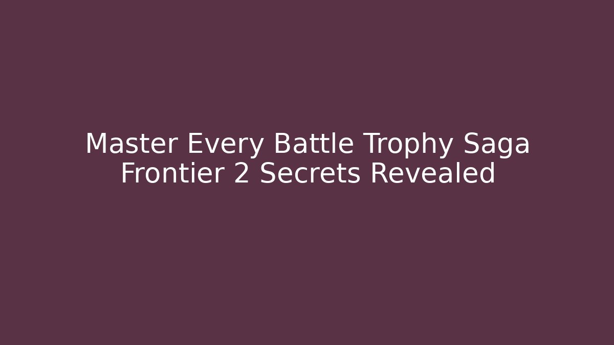 Master Every Battle Trophy Saga Frontier 2 Secrets Revealed