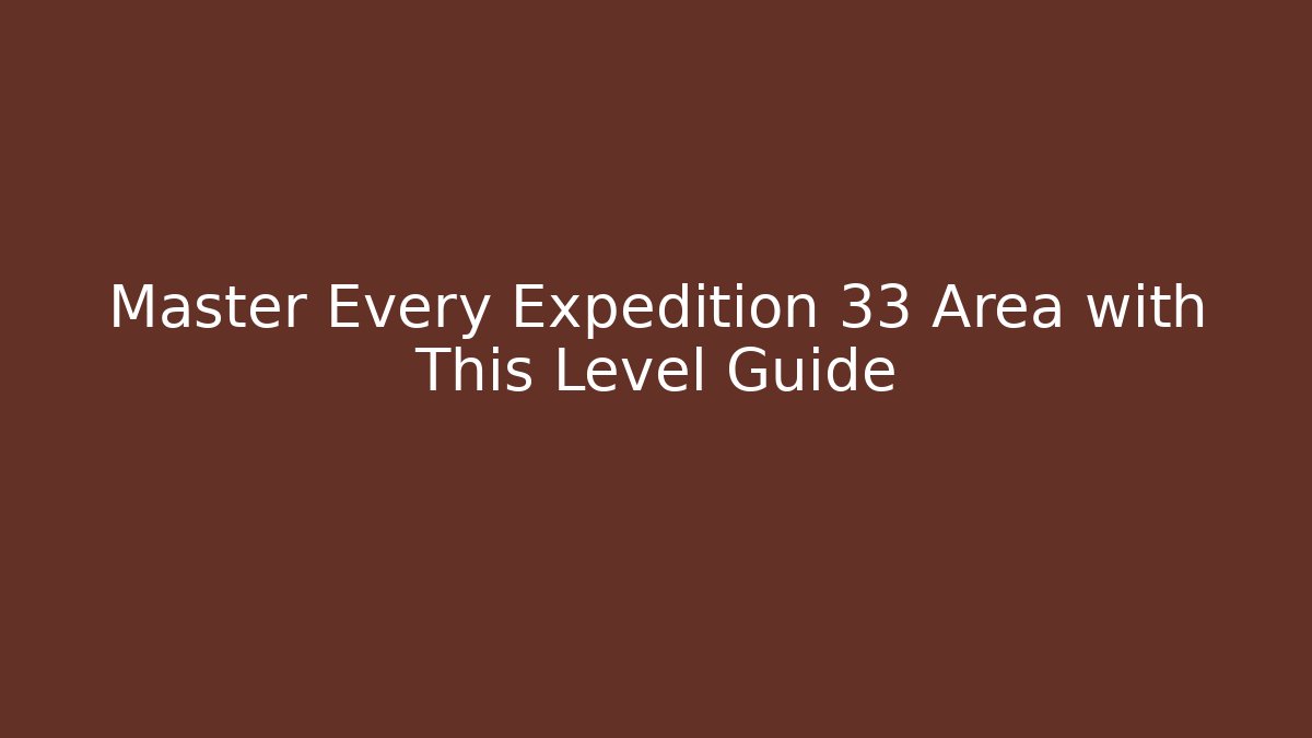 Master Every Expedition 33 Area with This Level Guide