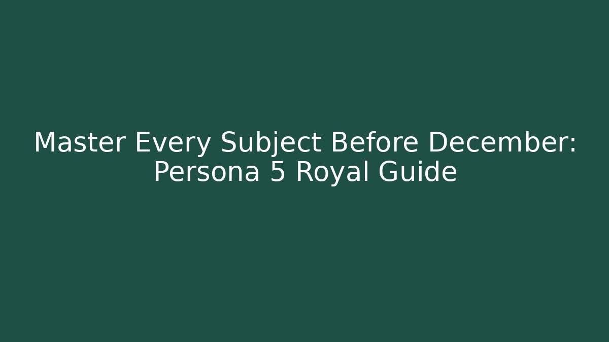 Master Every Subject Before December: Persona 5 Royal Guide