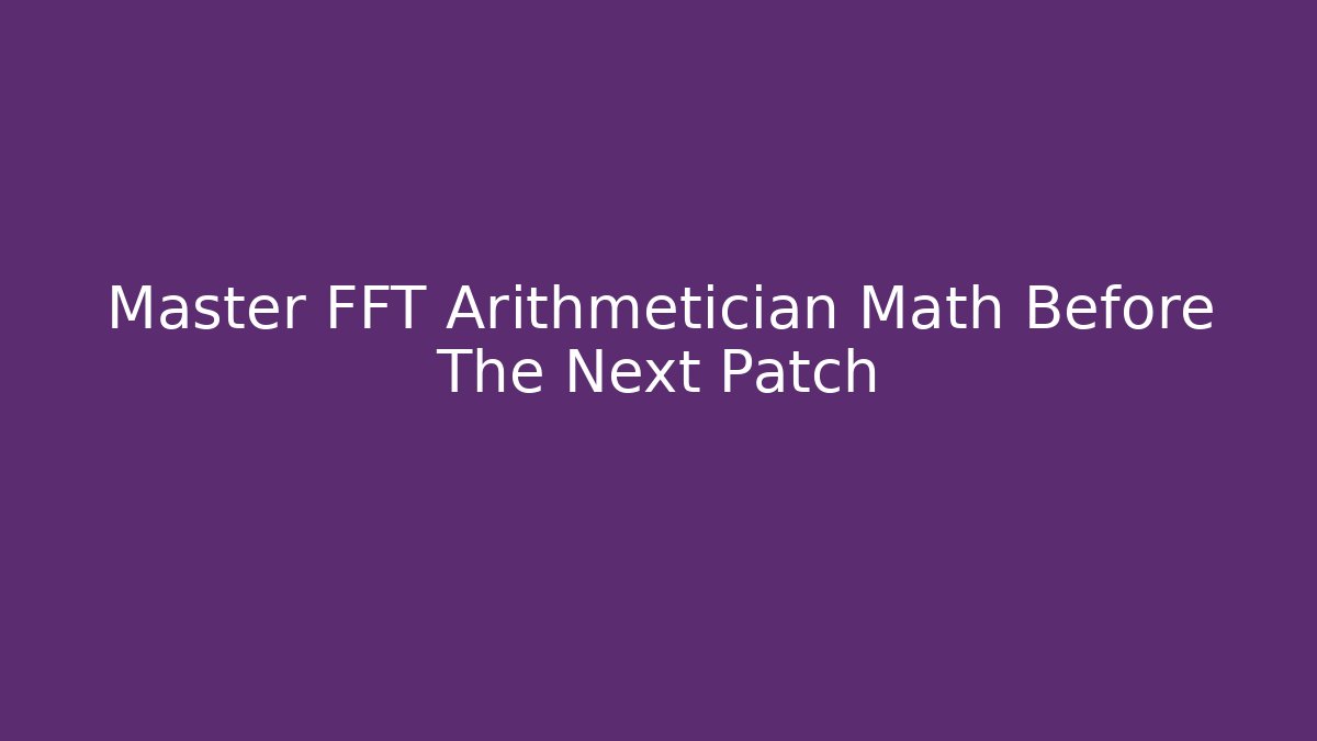 Master FFT Arithmetician Math Before The Next Patch