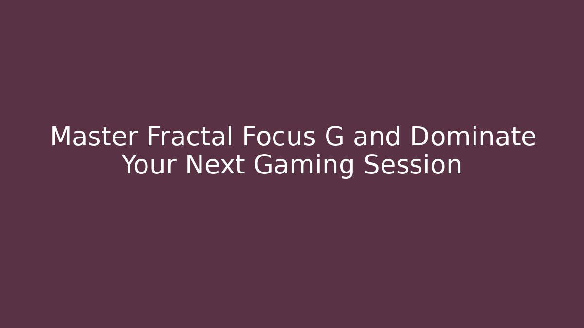 Master Fractal Focus G and Dominate Your Next Gaming Session - Felix Cat Insurance