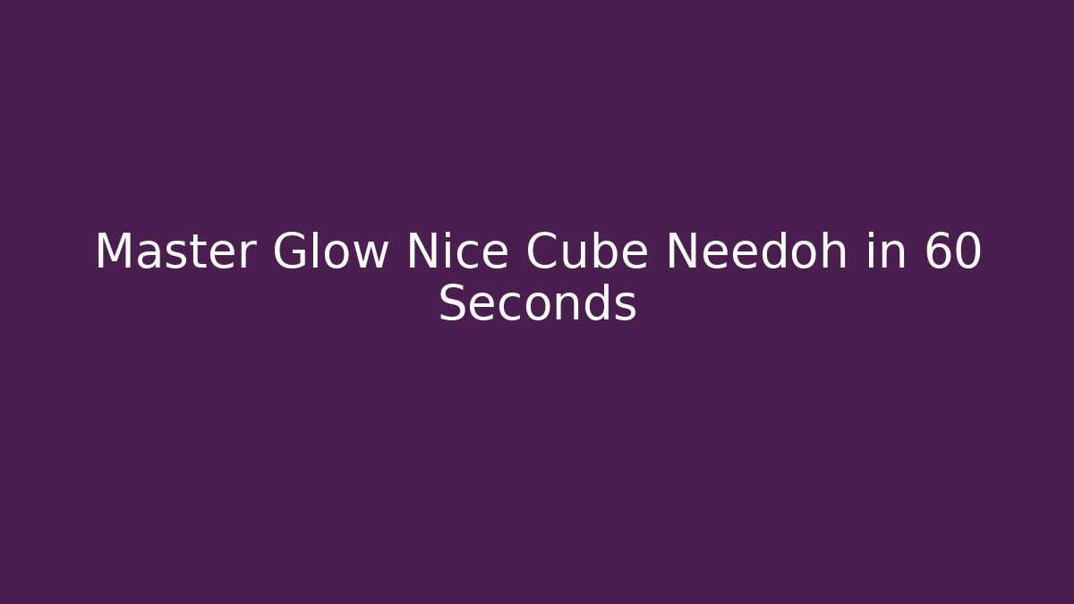 Master Glow Nice Cube Needoh in 60 Seconds