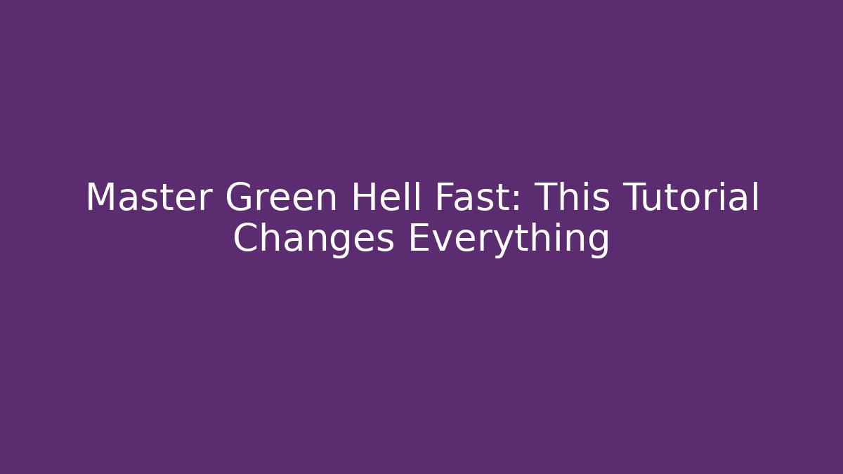 Master Green Hell Fast: This Tutorial Changes Everything