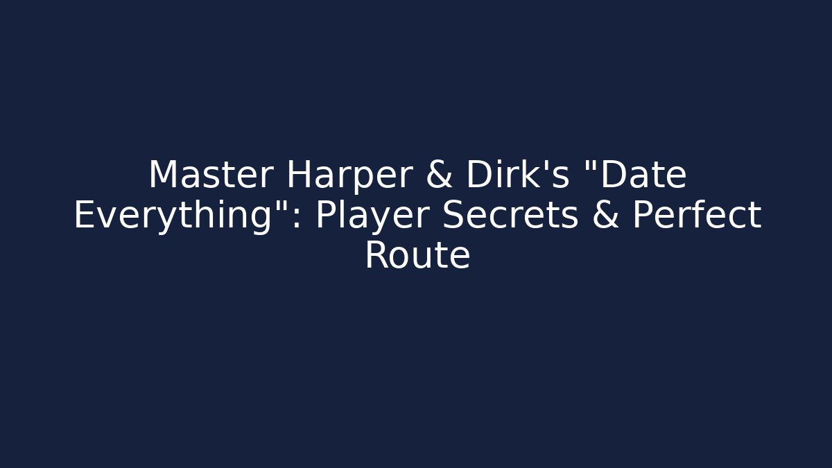 Master Harper & Dirk's "Date Everything": Player Secrets & Perfect Route