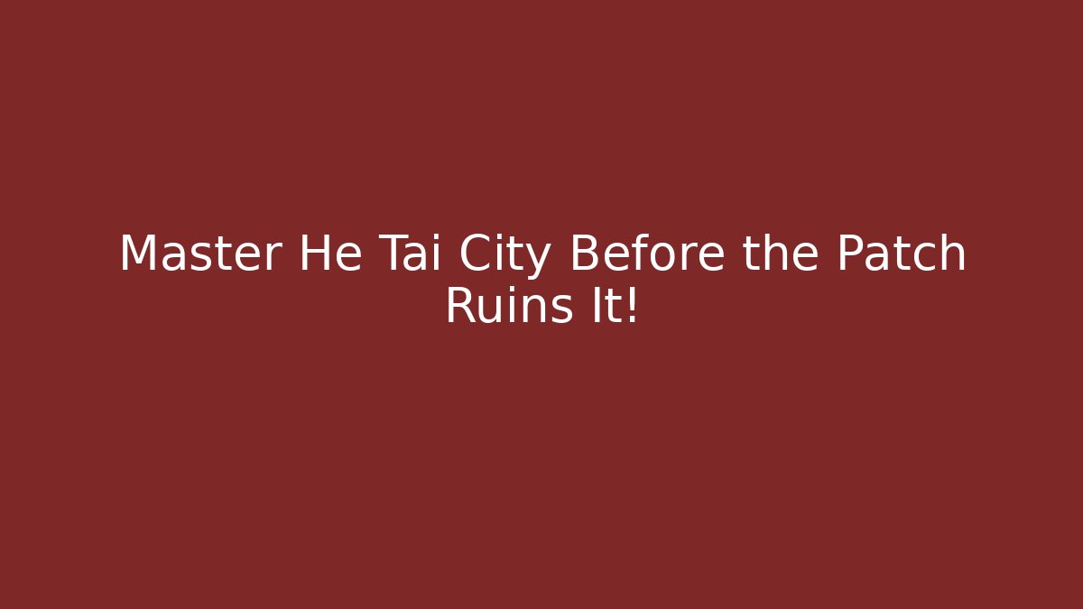 Master He Tai City Before the Patch Ruins It!
