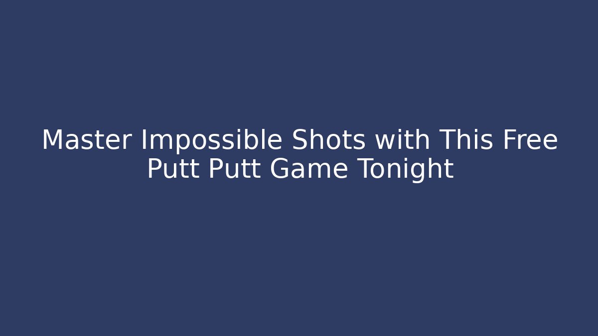 Master Impossible Shots with This Free Putt Putt Game Tonight - Felix Cat Insurance