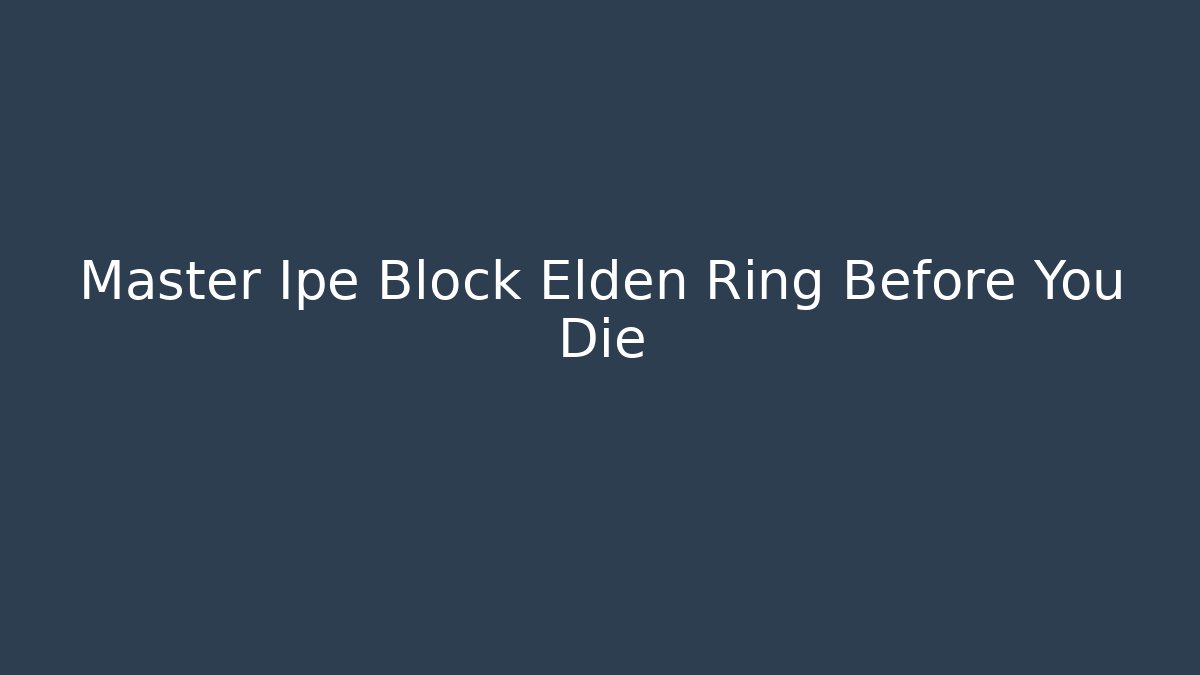 Master Ipe Block Elden Ring Before You Die