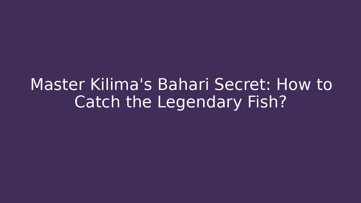 Master Kilima’s Bahari Secret: How to Catch the Legendary Fish?