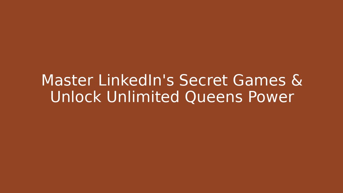 Master LinkedIn's Secret Games & Unlock Unlimited Queens Power