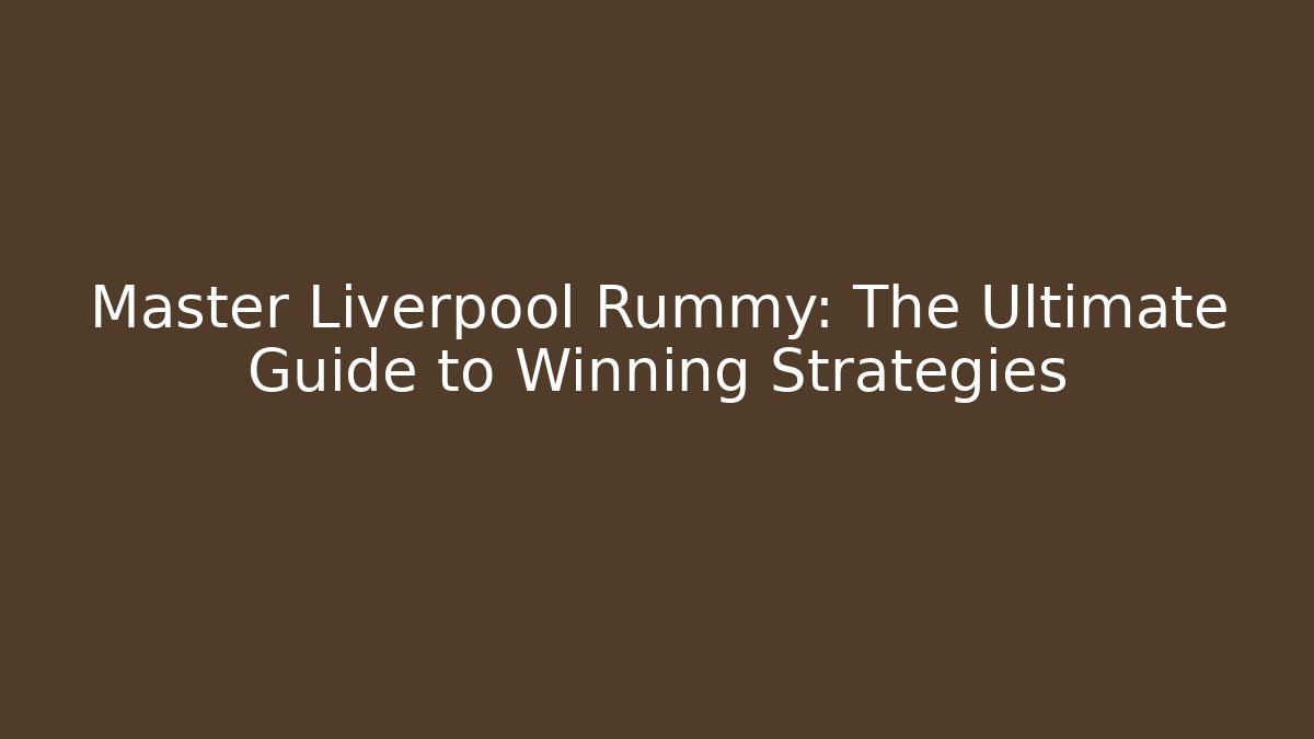 Master Liverpool Rummy: The Ultimate Guide to Winning Strategies