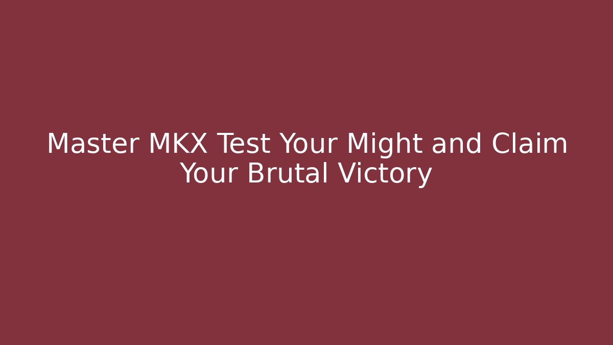 Master MKX Test Your Might and Claim Your Brutal Victory