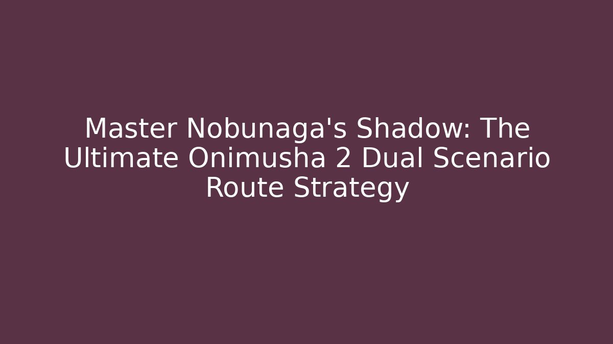 Master Nobunaga's Shadow: The Ultimate Onimusha 2 Dual Scenario Route Strategy - Felix Cat Insurance