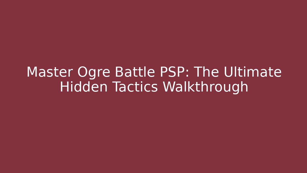 Master Ogre Battle PSP: The Ultimate Hidden Tactics Walkthrough