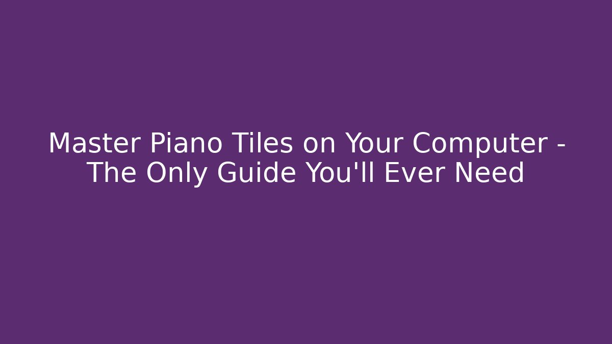 Master Piano Tiles on Your Computer – The Only Guide You'll Ever Need