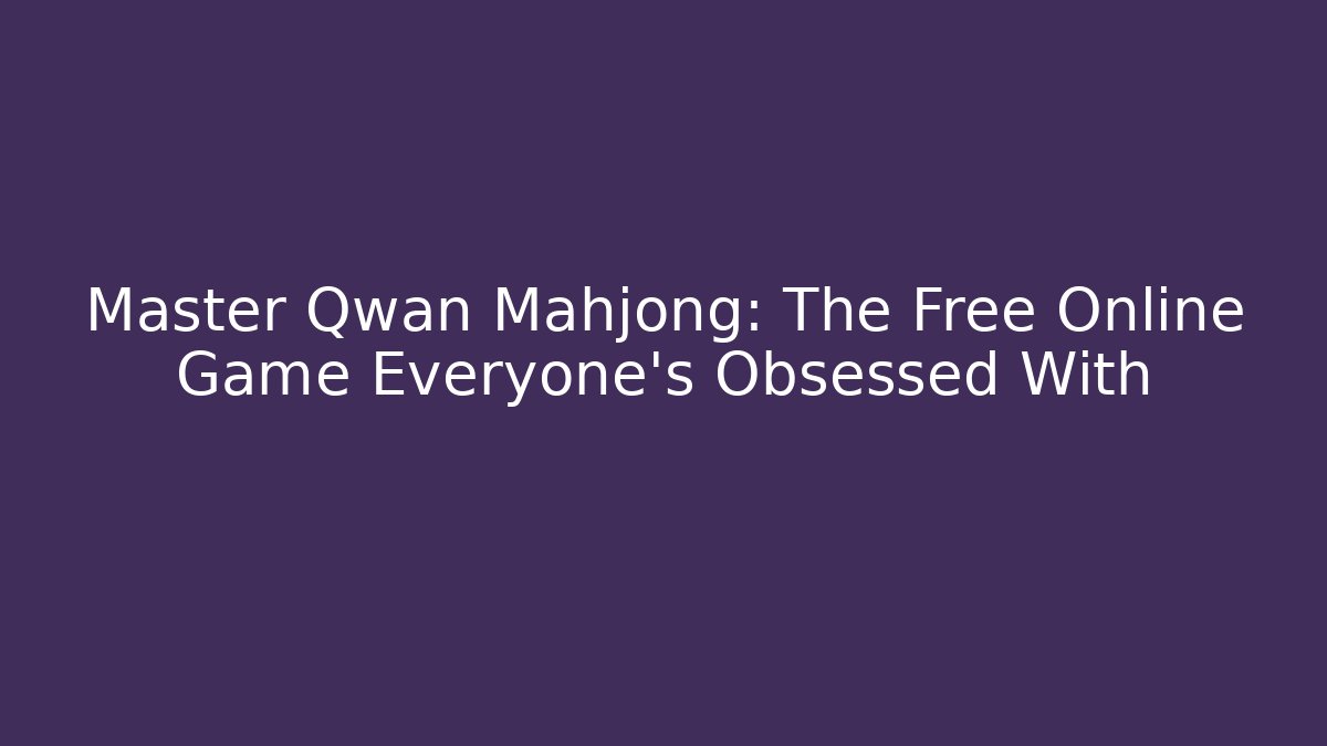 Master Qwan Mahjong: The Free Online Game Everyone's Obsessed With