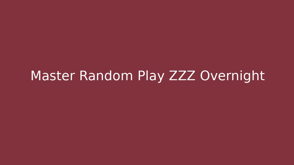 Master Random Play ZZZ Overnight