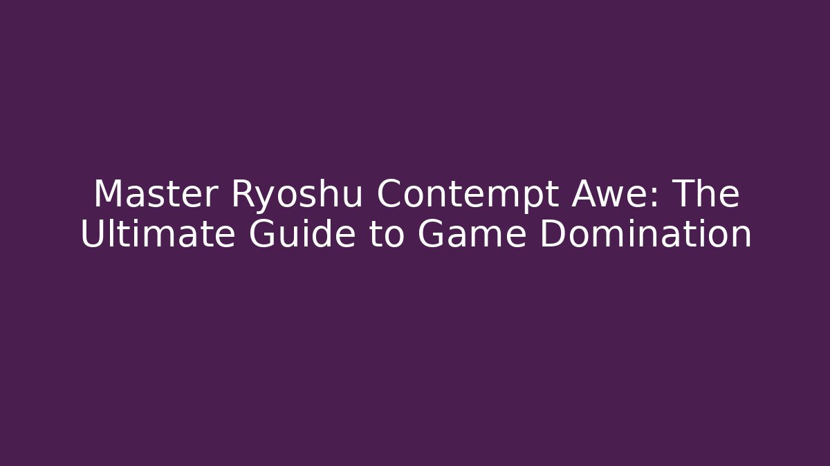 Master Ryoshu Contempt Awe: The Ultimate Guide to Game Domination