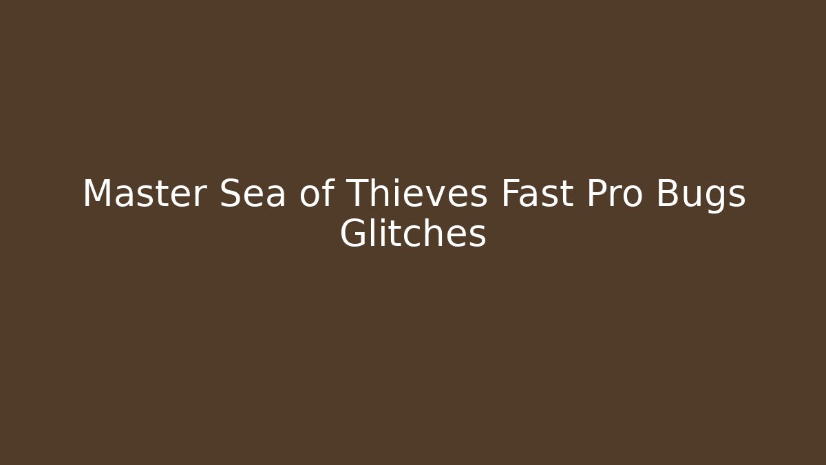 Master Sea of Thieves Fast Pro Bugs Glitches