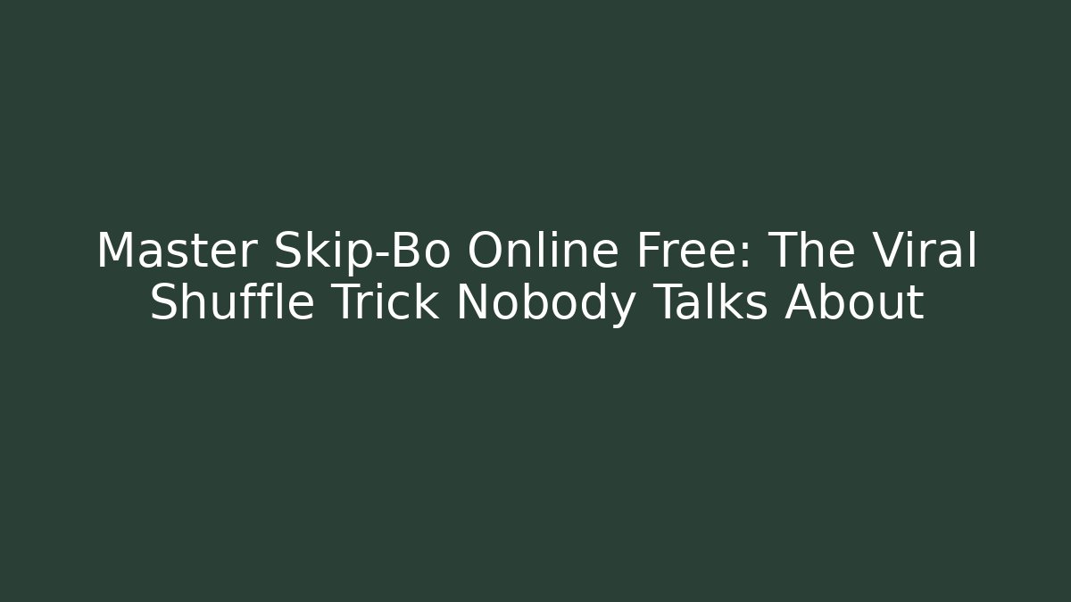 Master Skip-Bo Online Free: The Viral Shuffle Trick Nobody Talks About
