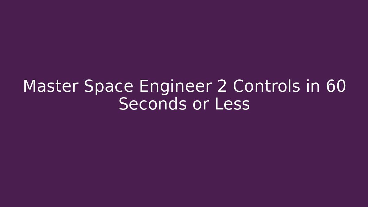 Master Space Engineer 2 Controls in 60 Seconds or Less